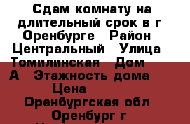 Сдам комнату на длительный срок в г. Оренбурге › Район ­ Центральный › Улица ­ Томилинская › Дом ­ 246 А › Этажность дома ­ 5 › Цена ­ 7 500 - Оренбургская обл., Оренбург г. Недвижимость » Квартиры аренда   